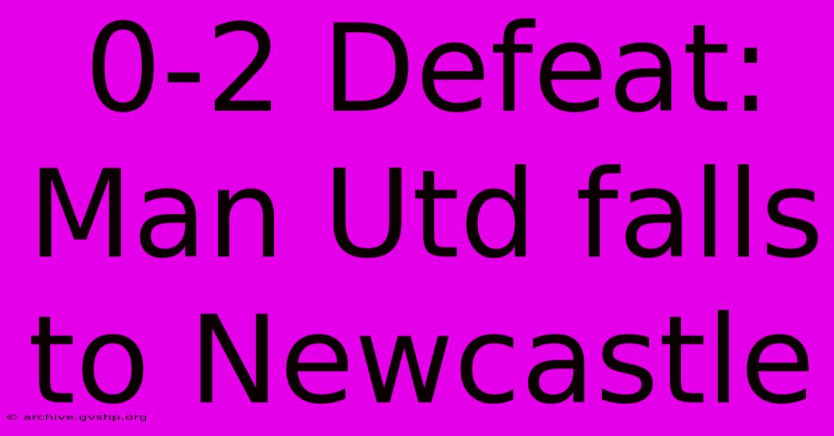 0-2 Defeat: Man Utd Falls To Newcastle