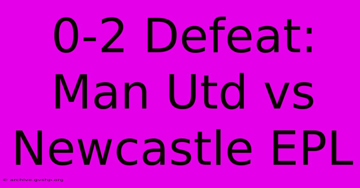 0-2 Defeat: Man Utd Vs Newcastle EPL