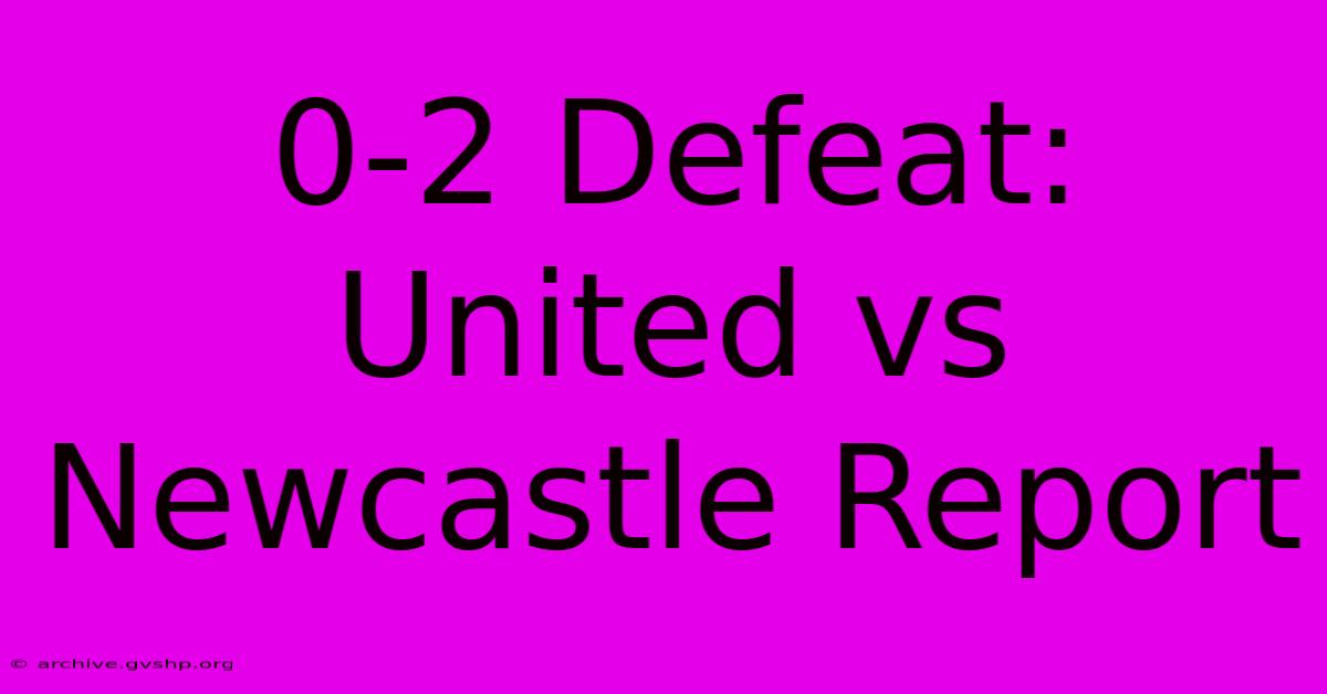 0-2 Defeat: United Vs Newcastle Report