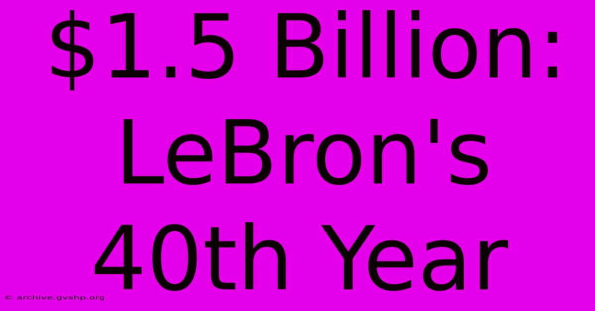 $1.5 Billion: LeBron's 40th Year