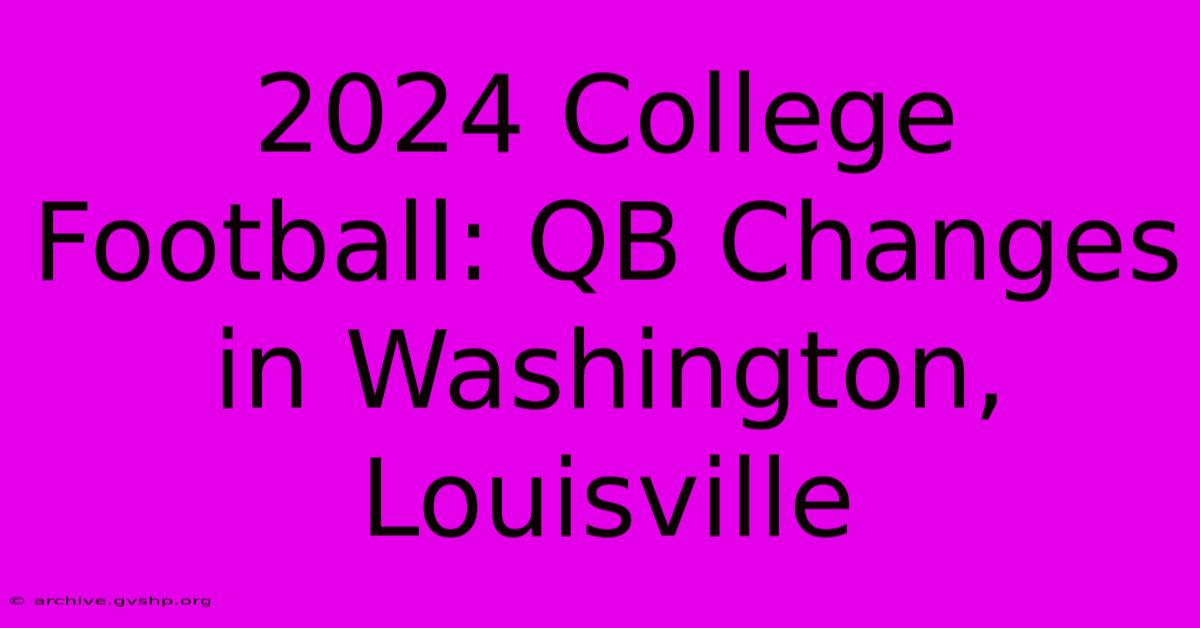 2024 College Football: QB Changes In Washington, Louisville