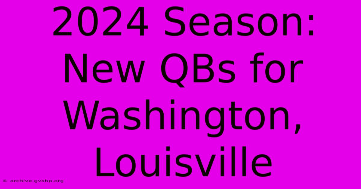 2024 Season: New QBs For Washington, Louisville