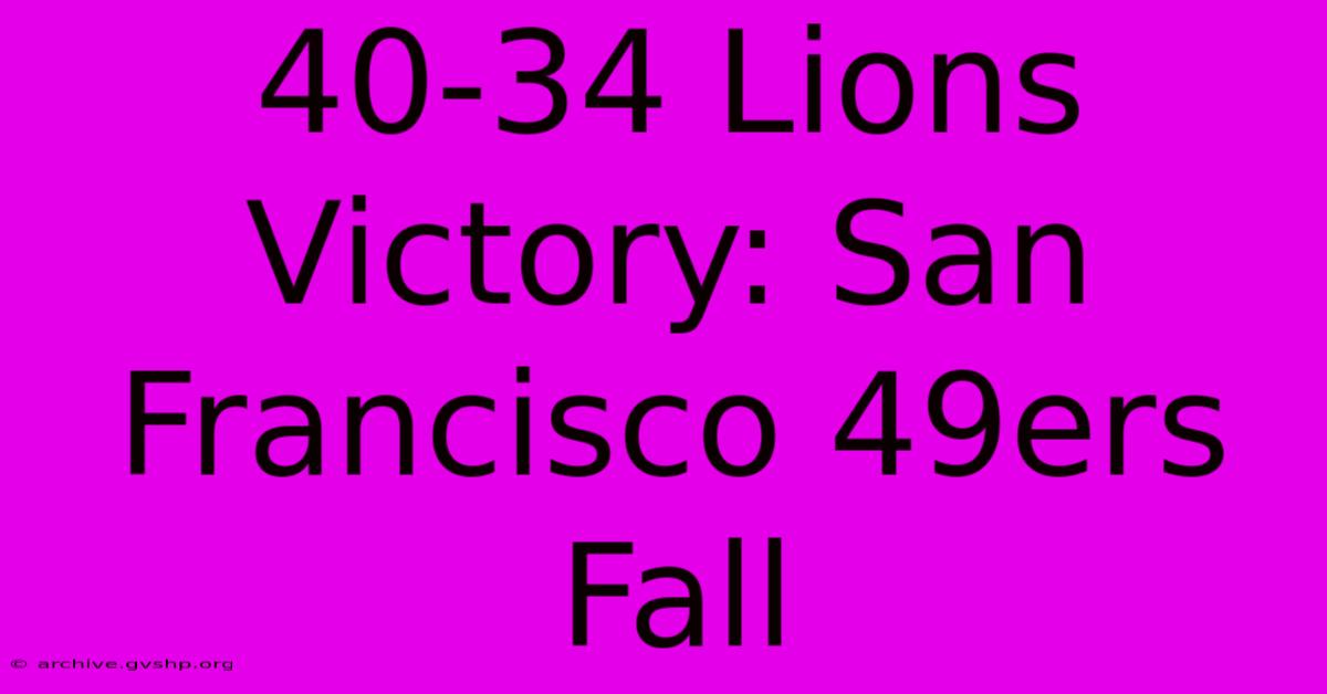 40-34 Lions Victory: San Francisco 49ers Fall