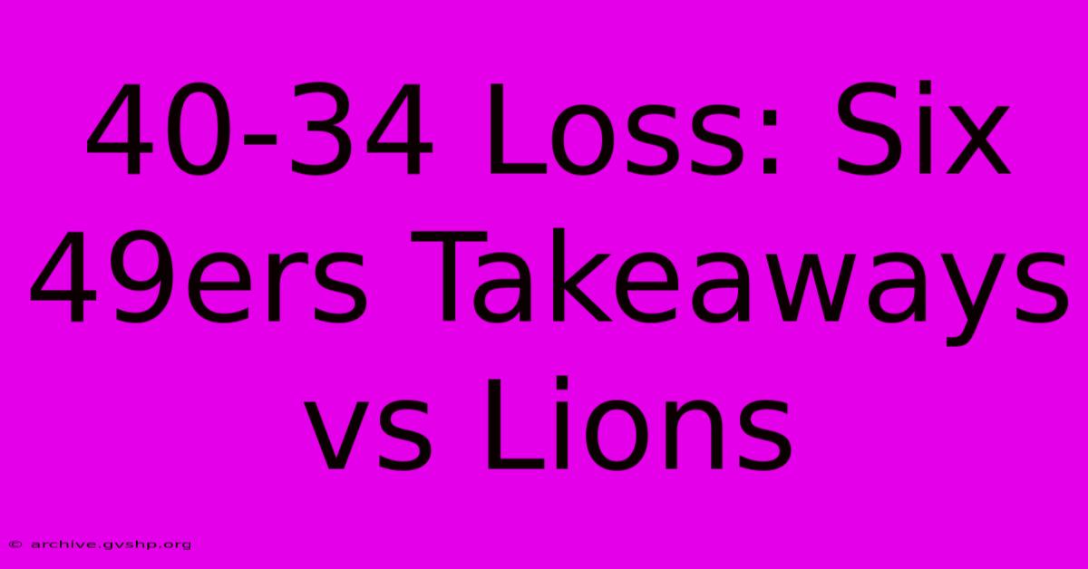 40-34 Loss: Six 49ers Takeaways Vs Lions