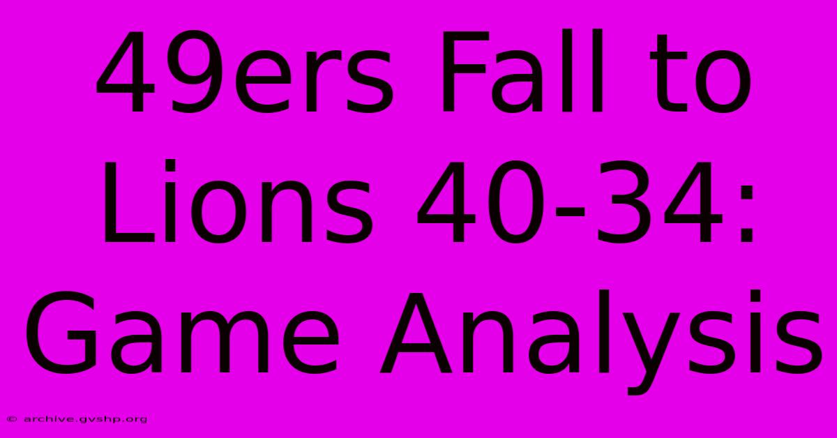 49ers Fall To Lions 40-34: Game Analysis