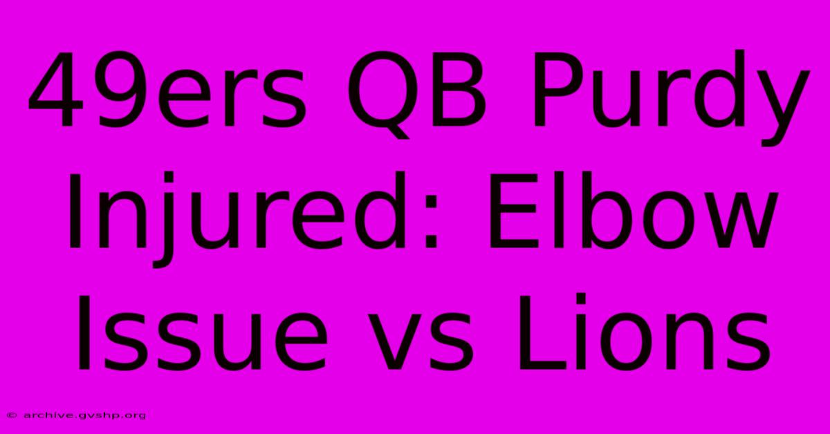 49ers QB Purdy Injured: Elbow Issue Vs Lions