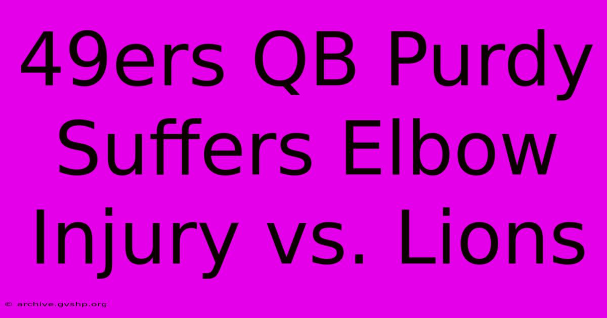 49ers QB Purdy Suffers Elbow Injury Vs. Lions