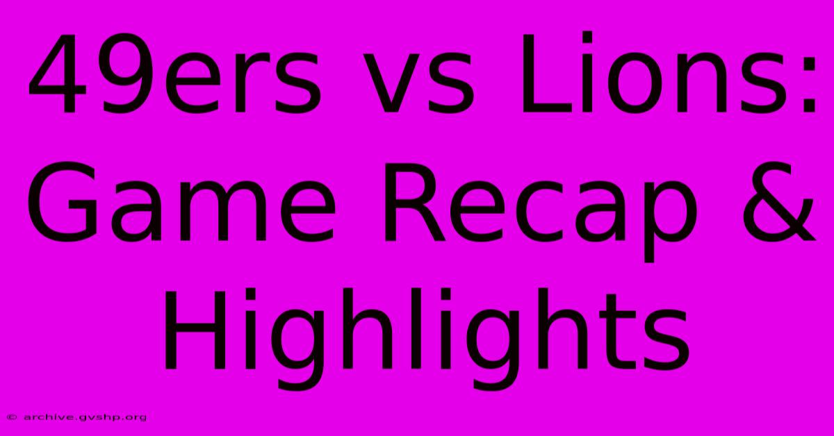 49ers Vs Lions: Game Recap & Highlights