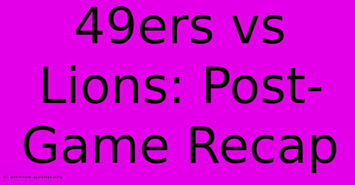 49ers Vs Lions: Post-Game Recap