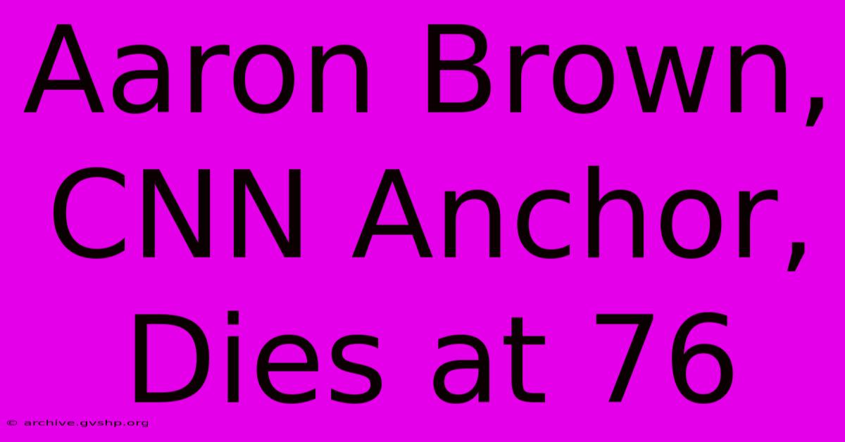 Aaron Brown, CNN Anchor, Dies At 76