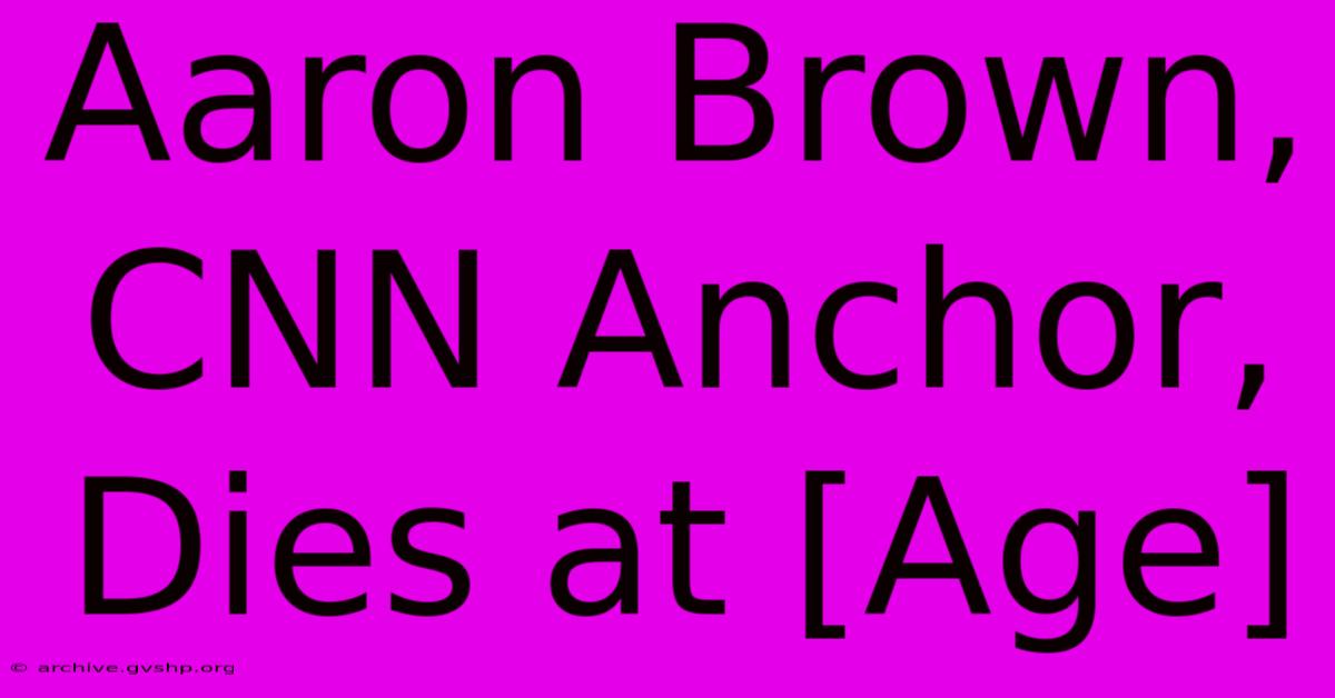 Aaron Brown, CNN Anchor, Dies At [Age]