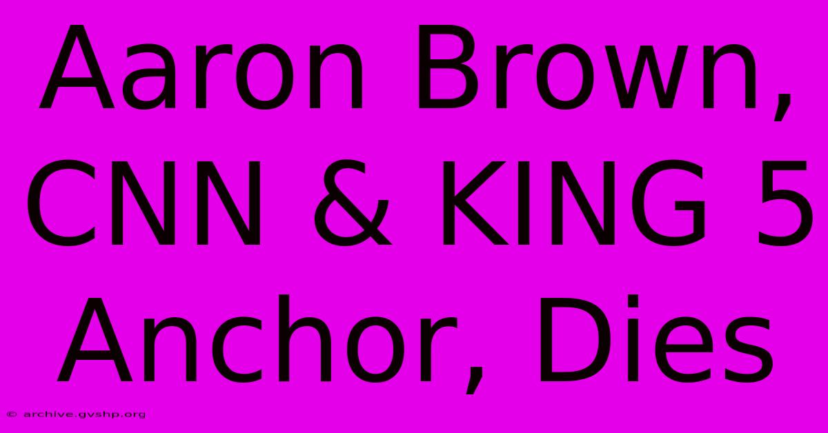 Aaron Brown, CNN & KING 5 Anchor, Dies