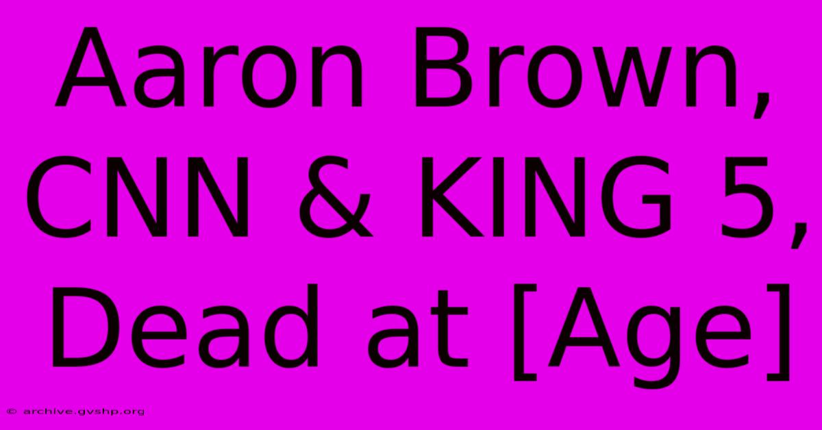 Aaron Brown, CNN & KING 5, Dead At [Age]