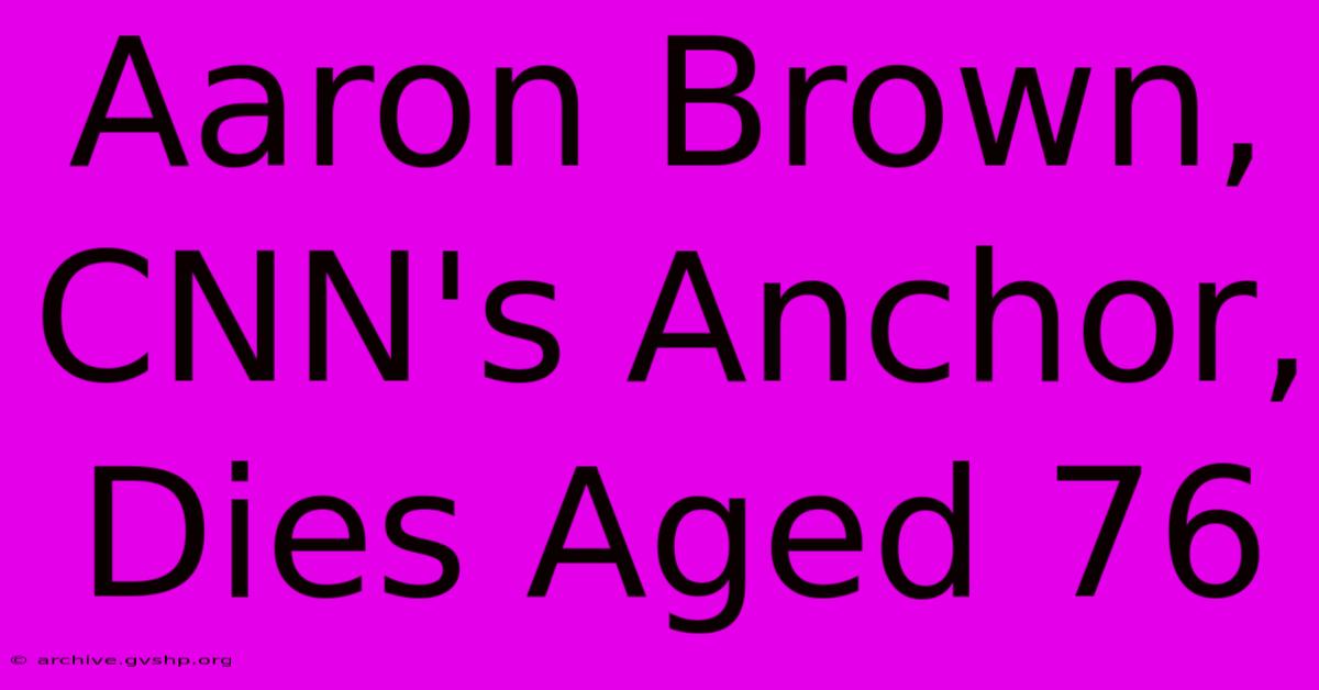 Aaron Brown, CNN's Anchor, Dies Aged 76