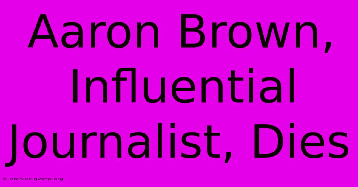 Aaron Brown, Influential Journalist, Dies