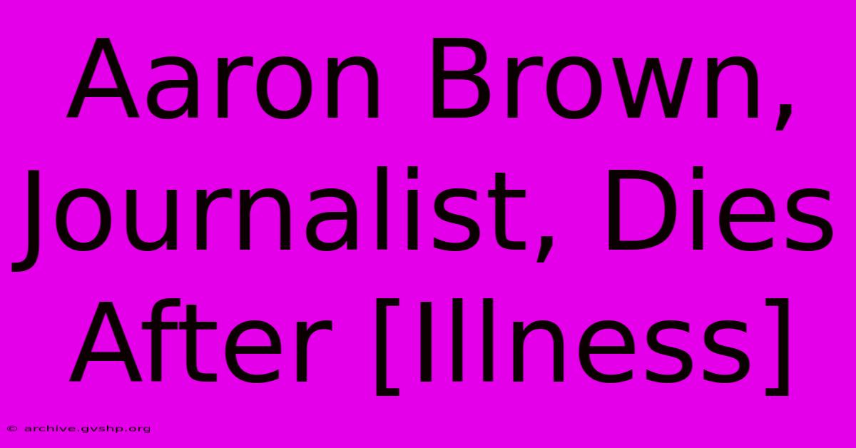 Aaron Brown, Journalist, Dies After [Illness]