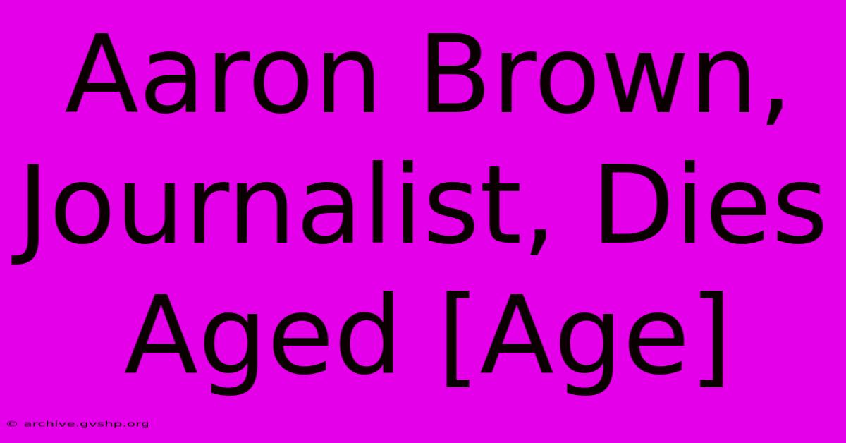 Aaron Brown, Journalist, Dies Aged [Age]