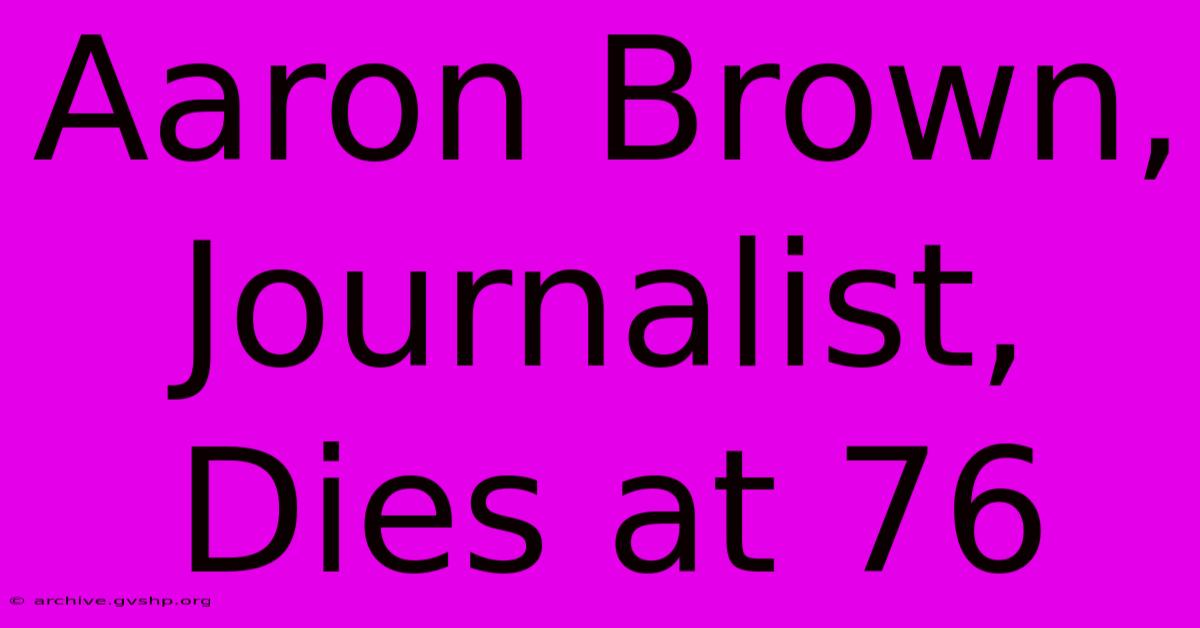 Aaron Brown, Journalist, Dies At 76