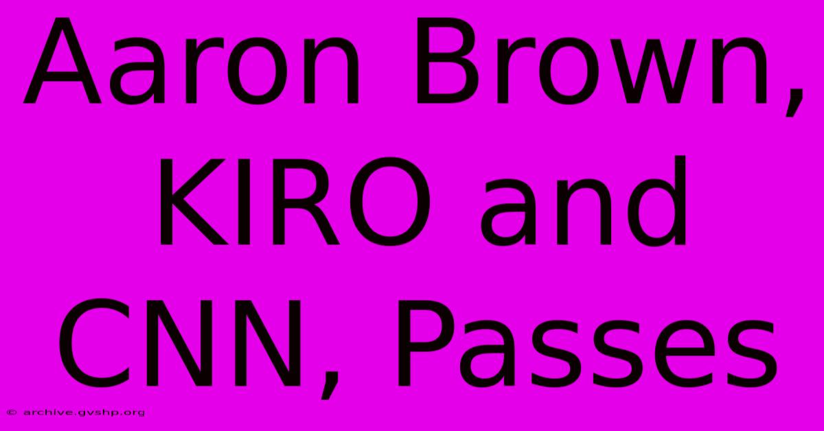 Aaron Brown, KIRO And CNN, Passes