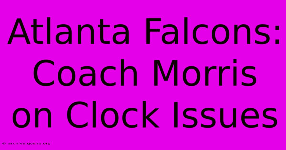 Atlanta Falcons: Coach Morris On Clock Issues