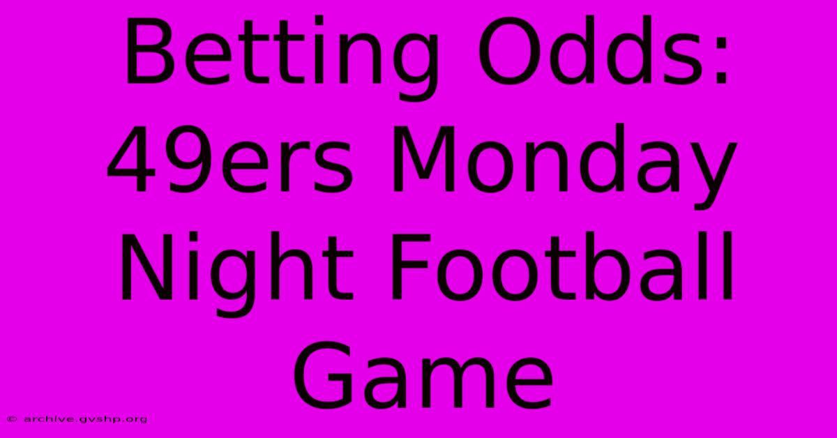 Betting Odds: 49ers Monday Night Football Game