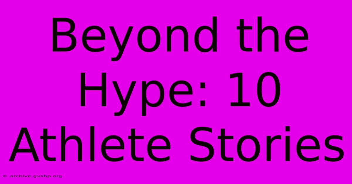 Beyond The Hype: 10 Athlete Stories