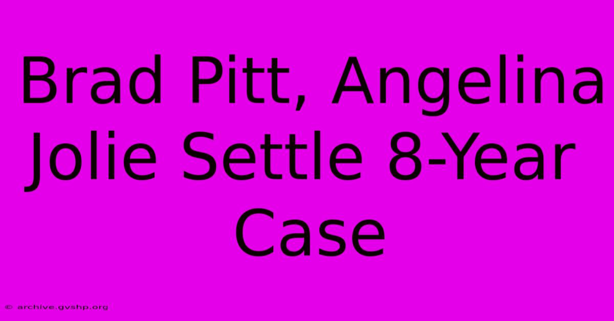 Brad Pitt, Angelina Jolie Settle 8-Year Case