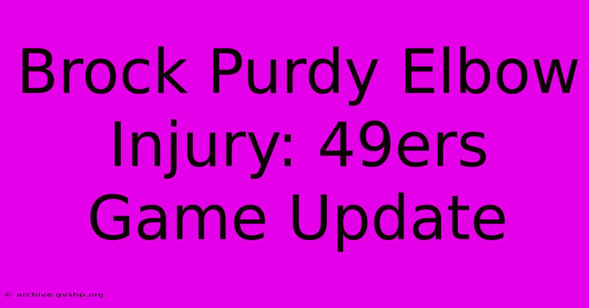 Brock Purdy Elbow Injury: 49ers Game Update