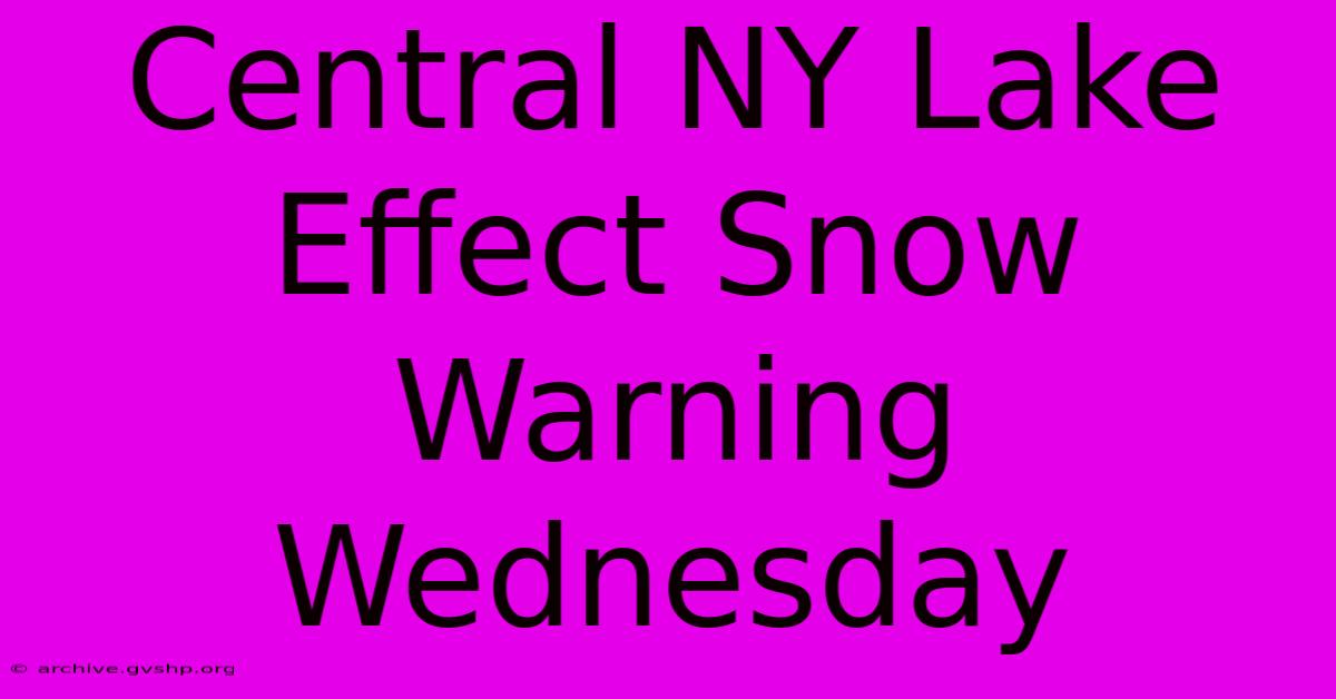 Central NY Lake Effect Snow Warning Wednesday