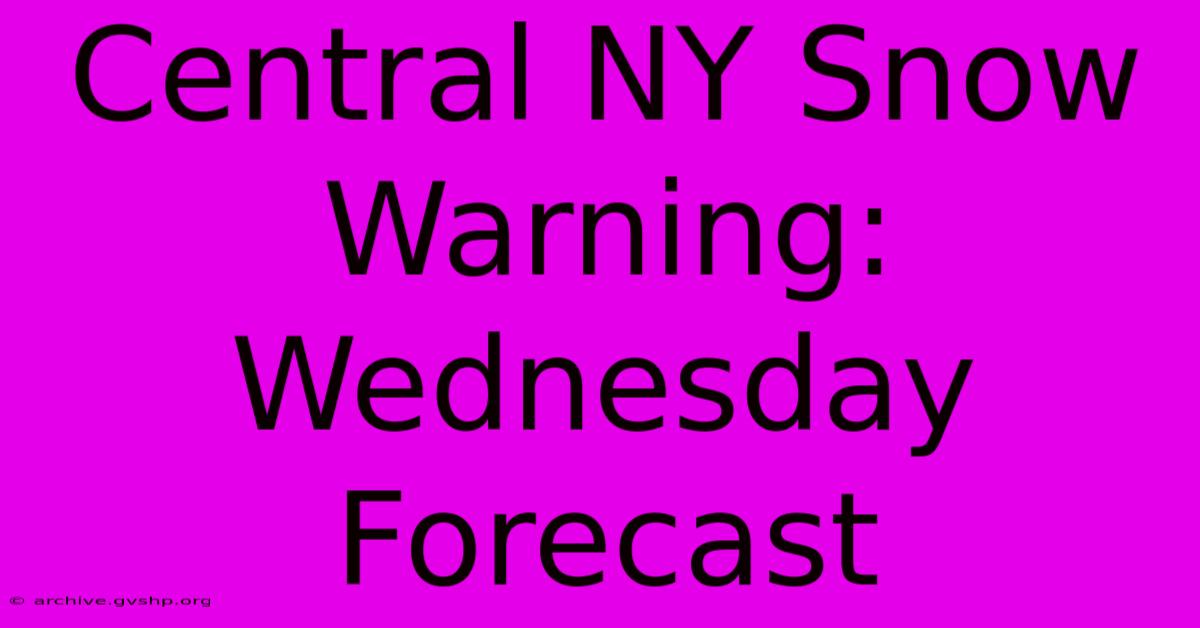 Central NY Snow Warning: Wednesday Forecast