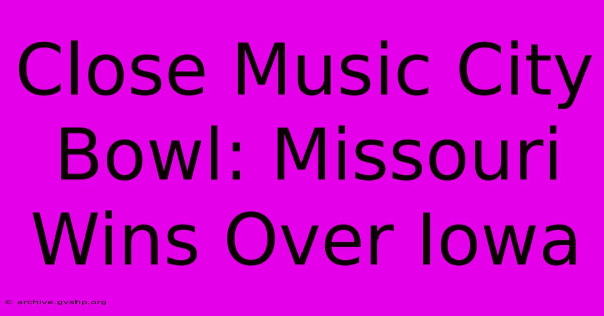 Close Music City Bowl: Missouri Wins Over Iowa