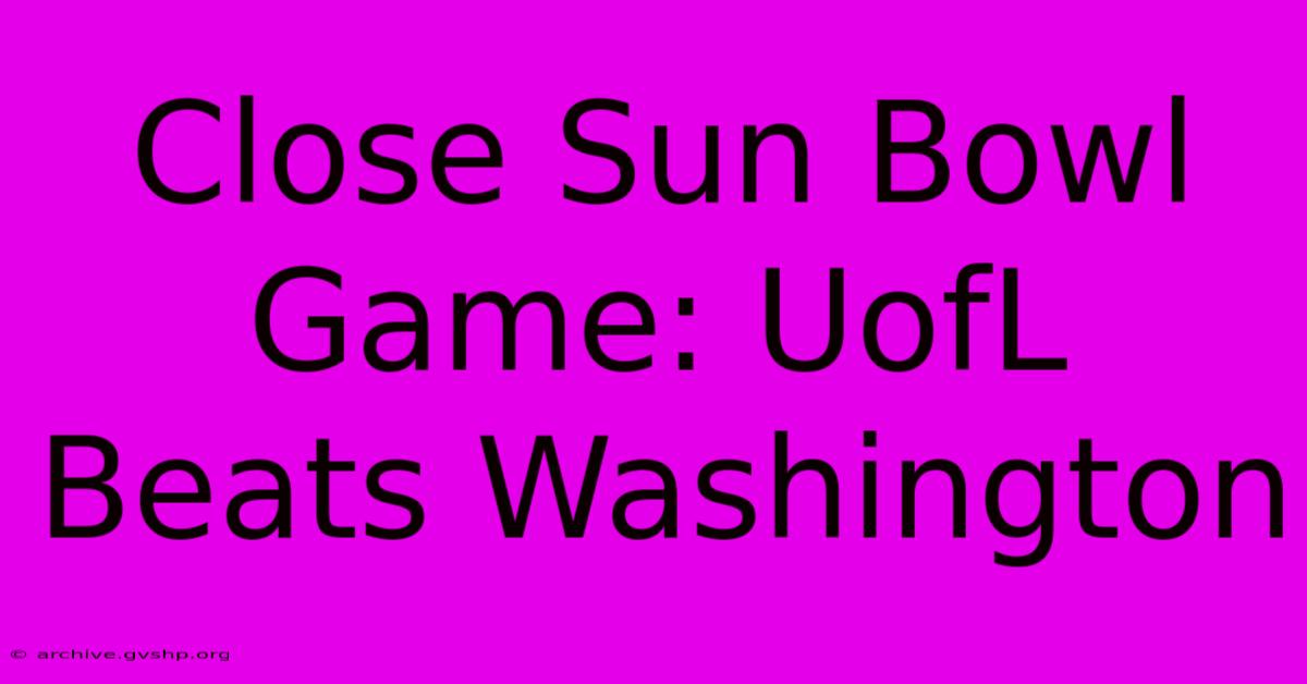 Close Sun Bowl Game: UofL Beats Washington