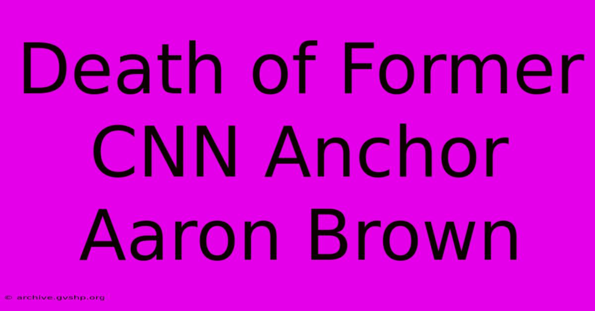 Death Of Former CNN Anchor Aaron Brown