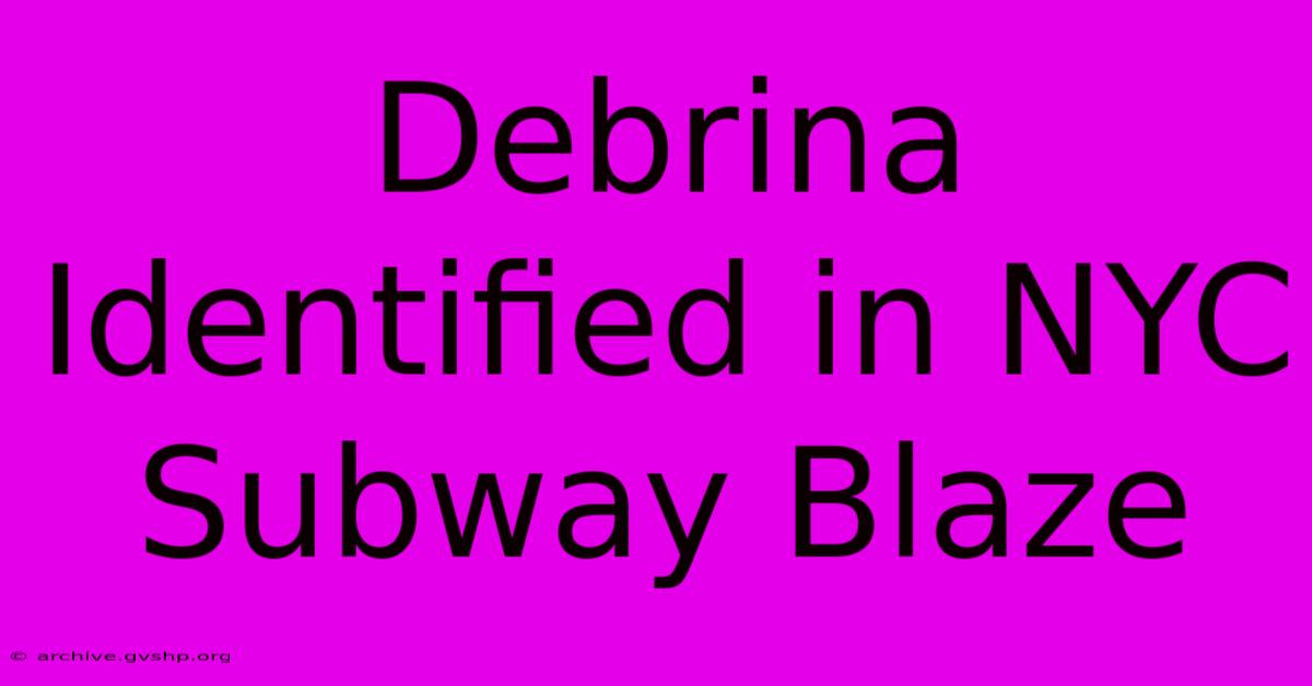 Debrina Identified In NYC Subway Blaze