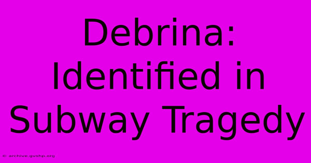 Debrina:  Identified In Subway Tragedy