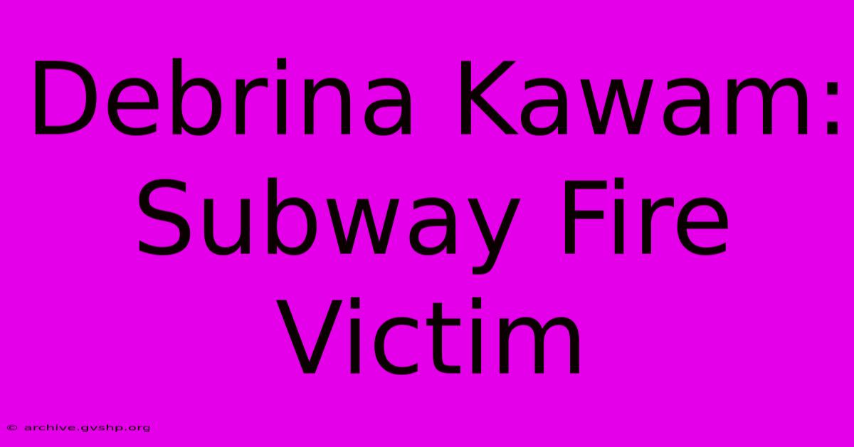 Debrina Kawam: Subway Fire Victim