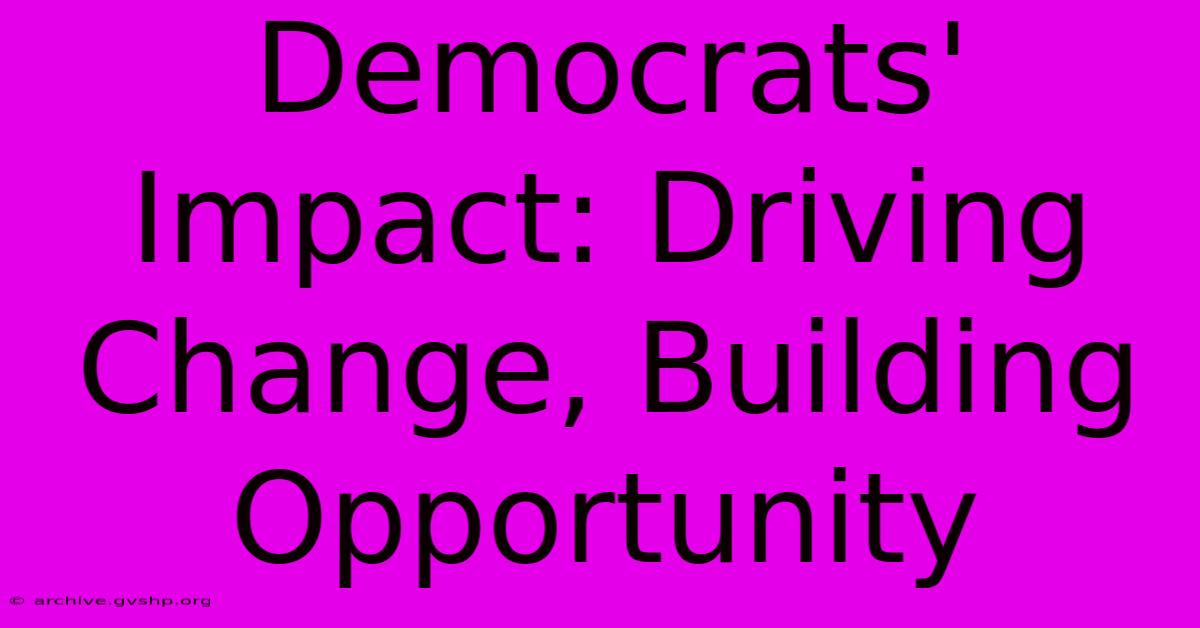 Democrats' Impact: Driving Change, Building Opportunity