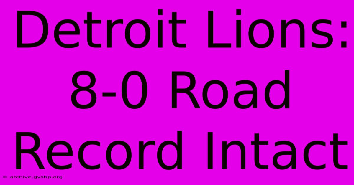 Detroit Lions: 8-0 Road Record Intact