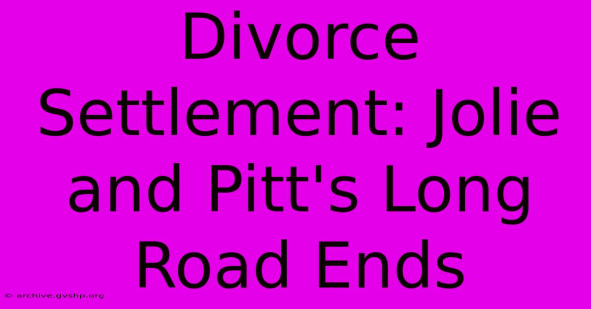 Divorce Settlement: Jolie And Pitt's Long Road Ends