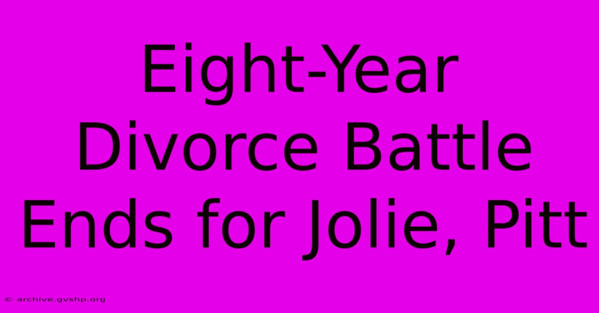 Eight-Year Divorce Battle Ends For Jolie, Pitt