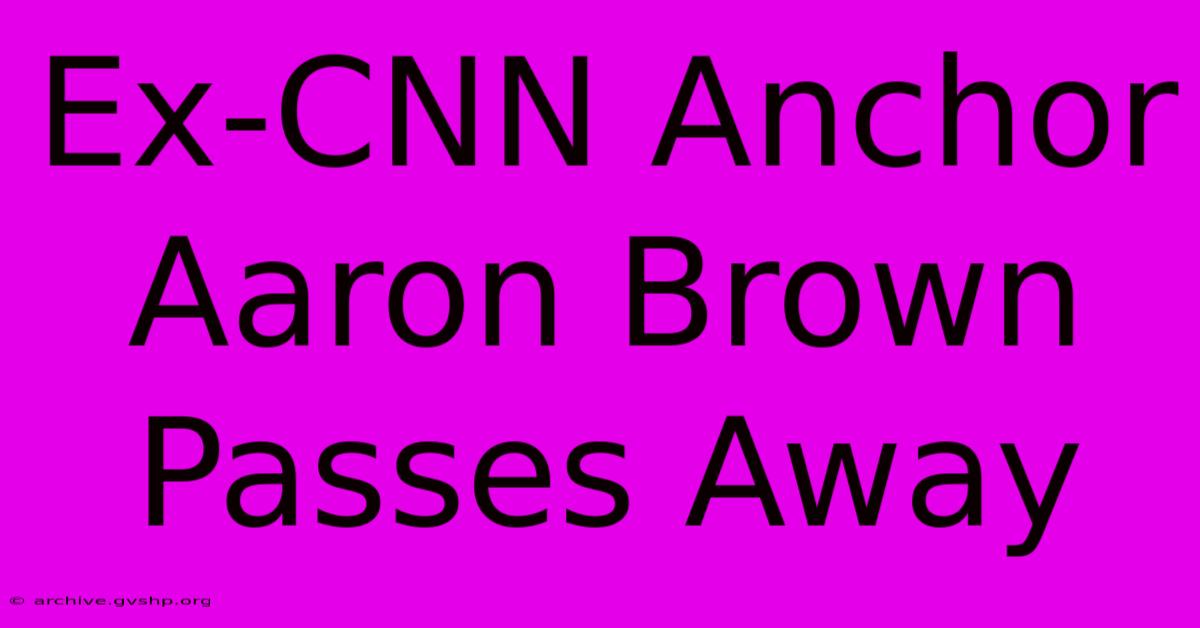 Ex-CNN Anchor Aaron Brown Passes Away