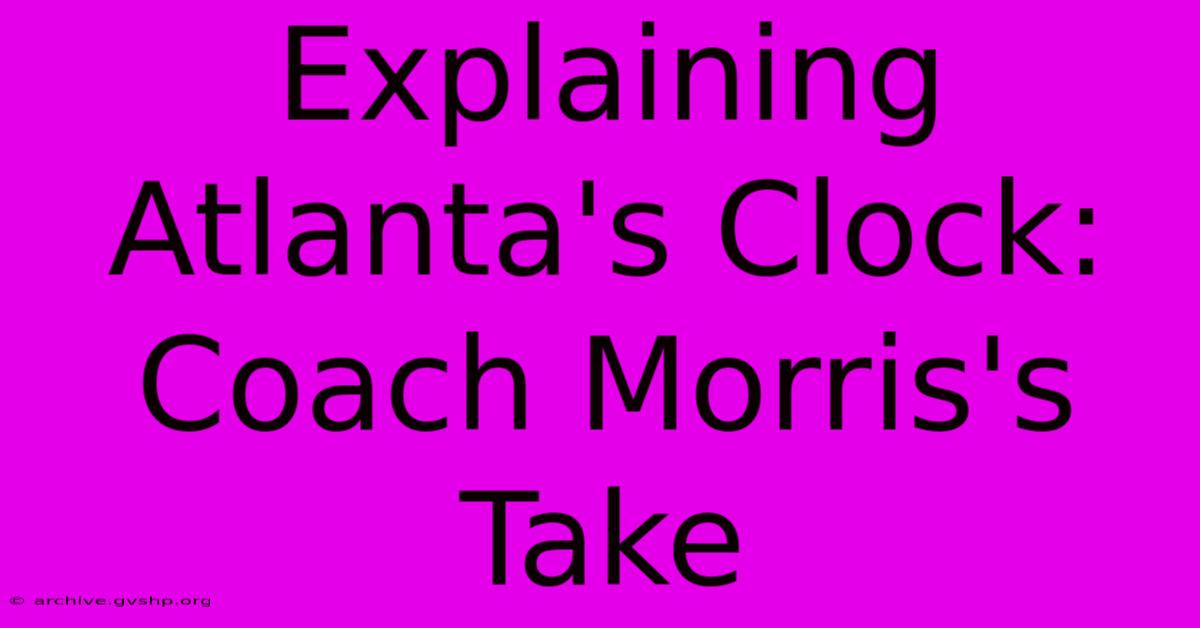 Explaining Atlanta's Clock: Coach Morris's Take