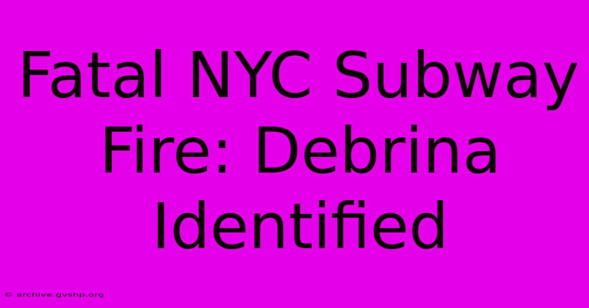 Fatal NYC Subway Fire: Debrina Identified