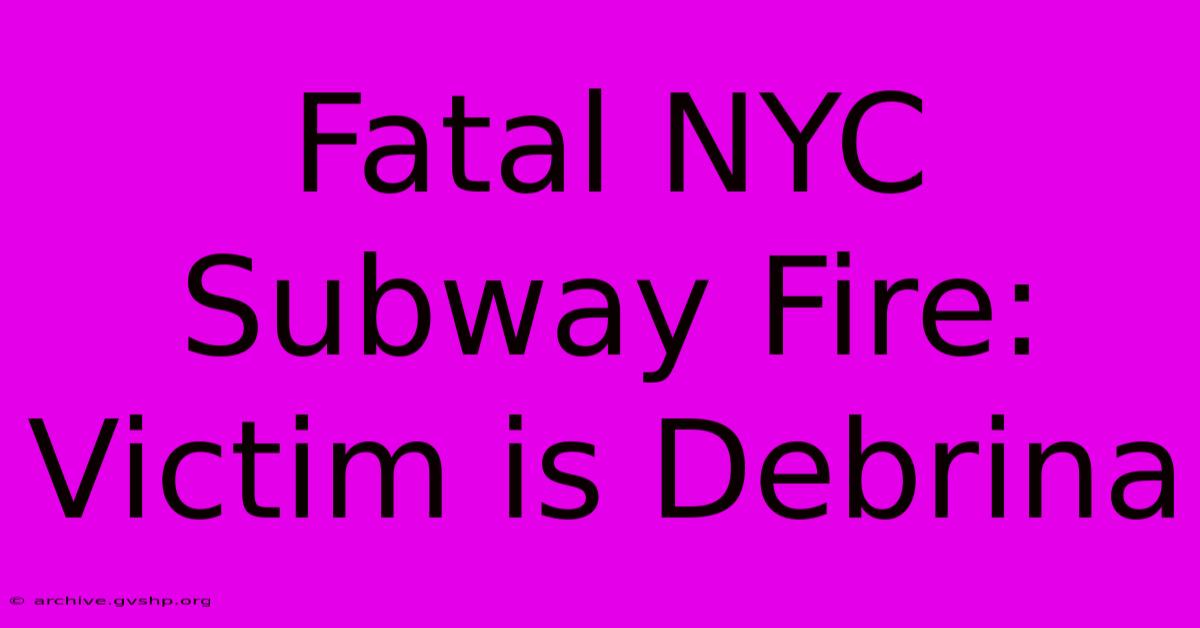 Fatal NYC Subway Fire: Victim Is Debrina