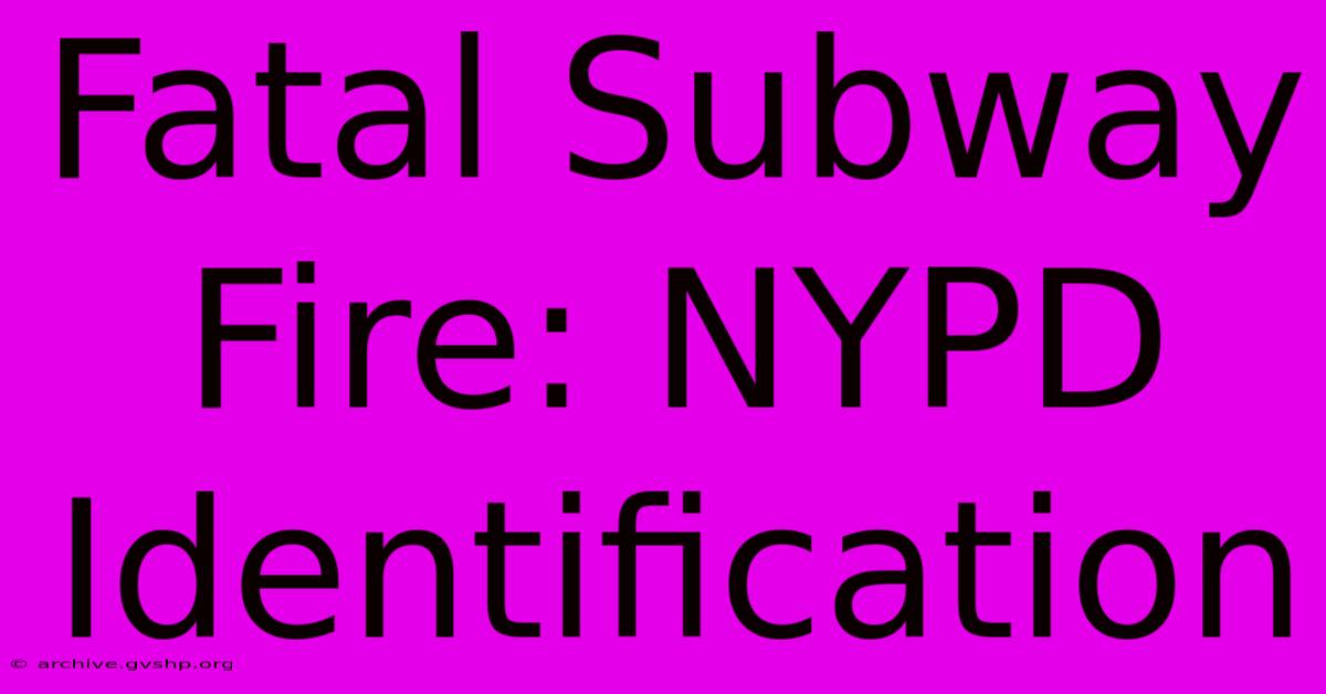 Fatal Subway Fire: NYPD Identification