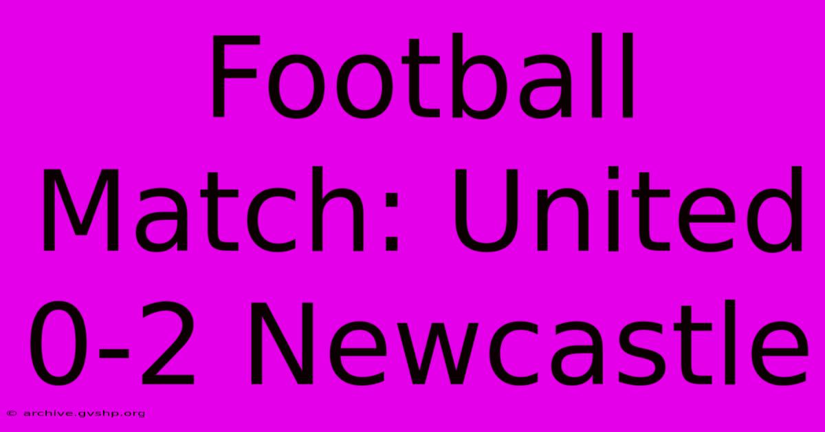 Football Match: United 0-2 Newcastle