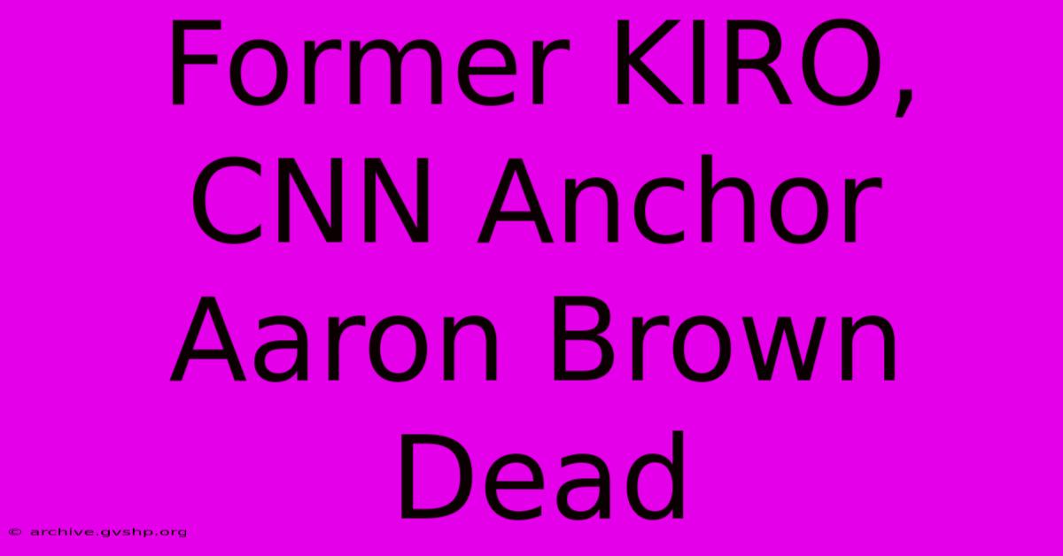 Former KIRO, CNN Anchor Aaron Brown Dead