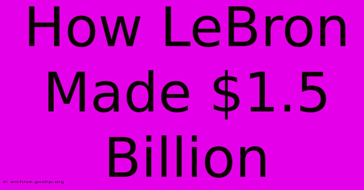 How LeBron Made $1.5 Billion