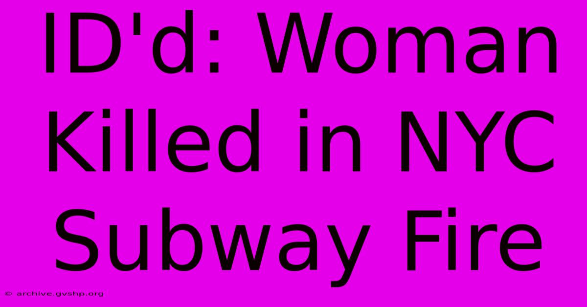 ID'd: Woman Killed In NYC Subway Fire