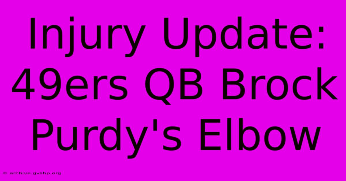 Injury Update: 49ers QB Brock Purdy's Elbow